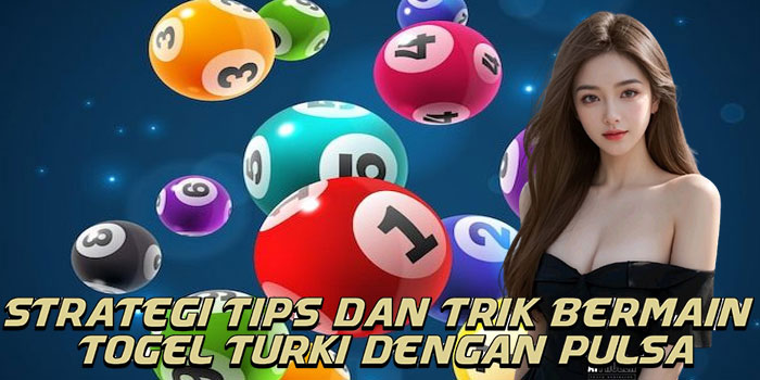 Strategi Tips Dan Trik Bermain Togel Turki Dengan Pulsa