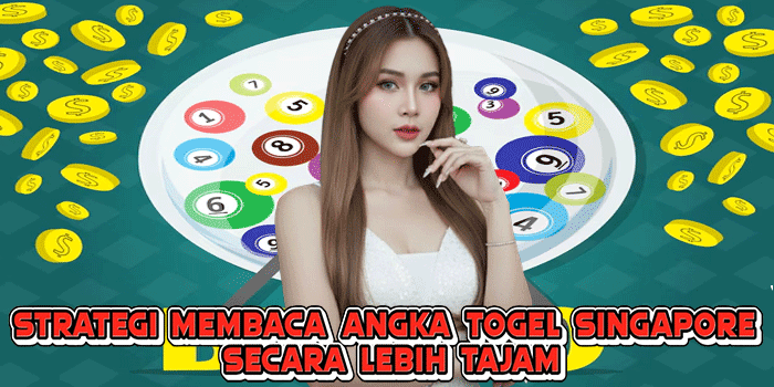 Strategi Membaca Angka Togel Singapore Secara Lebih Tajam