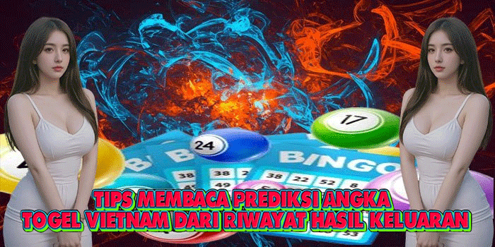 Tips Membaca Prediksi Angka Togel Vietnam dari Riwayat Hasil Keluaran