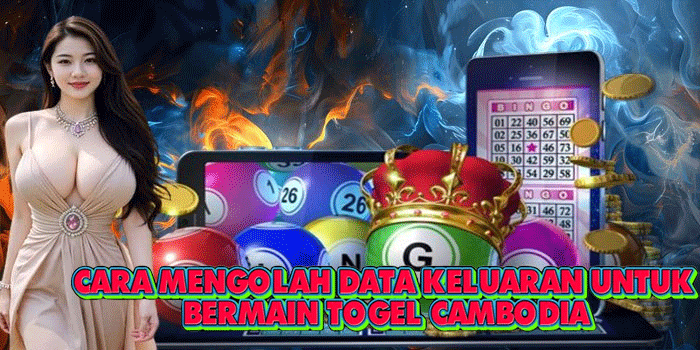 Cara Mengolah Data Keluaran Untuk Bermain Togel Cambodia